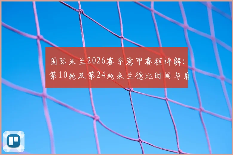国际米兰2026赛季意甲赛程详解：第10轮及第24轮米兰德比时间与看点全解析，附完整赛程表下载指南