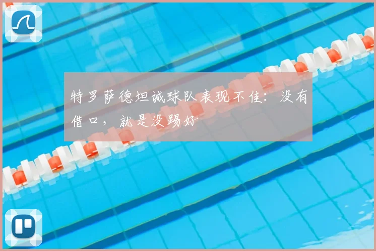 特罗萨德坦诚球队表现不佳：没有借口，就是没踢好