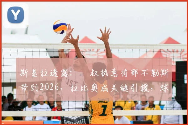 斯基拉透露:囧叔执意将那不勒斯带到2026,拉比奥成关键引援,球员去向待米兰新帅揭晓