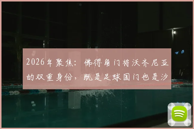 2026年聚焦:佛得角门将沃齐尼亚的双重身份,既是足球国门也是沙滩排球教练背后的故事