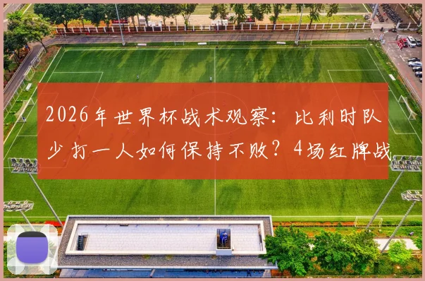 2026年世界杯战术观察:比利时队少打一人如何保持不败?4场红牌战韧性解析