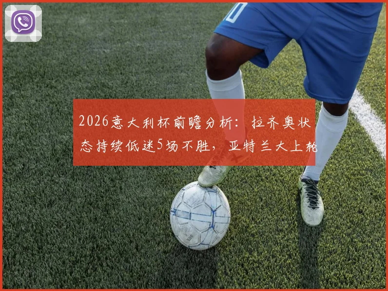 2026意大利杯前瞻分析:拉齐奥状态持续低迷5场不胜,亚特兰大上轮意外失利,双方谁能止住颓势?