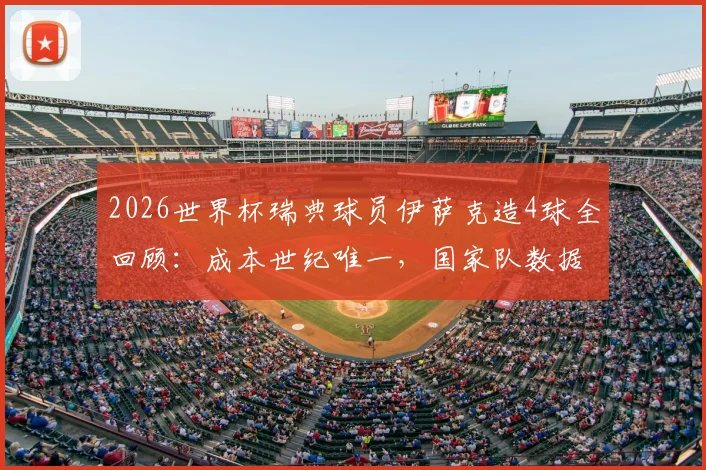 2026世界杯瑞典球员伊萨克造4球全回顾:成本世纪唯一,国家队数据对比一览