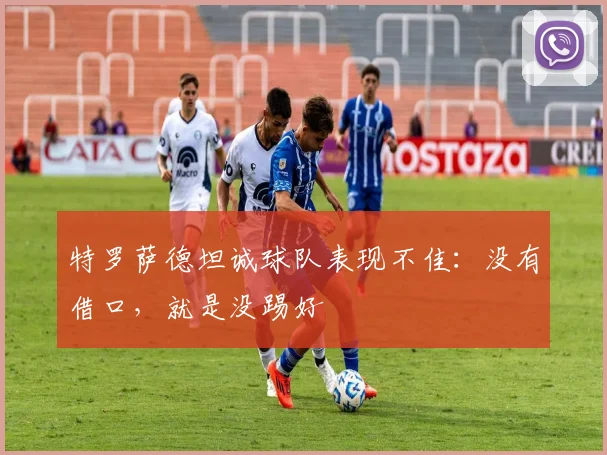 特罗萨德坦诚球队表现不佳:没有借口,就是没踢好