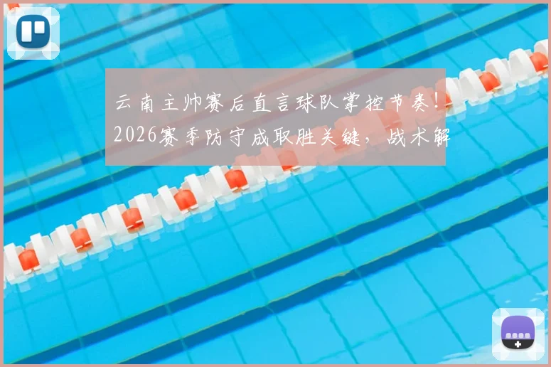 云南主帅赛后直言球队掌控节奏!2026赛季防守成取胜关键,战术解析来了