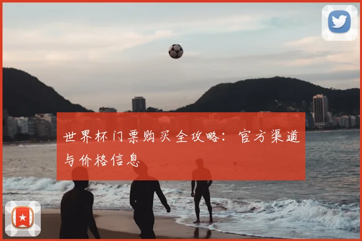世界杯门票购买全攻略：官方渠道与价格信息