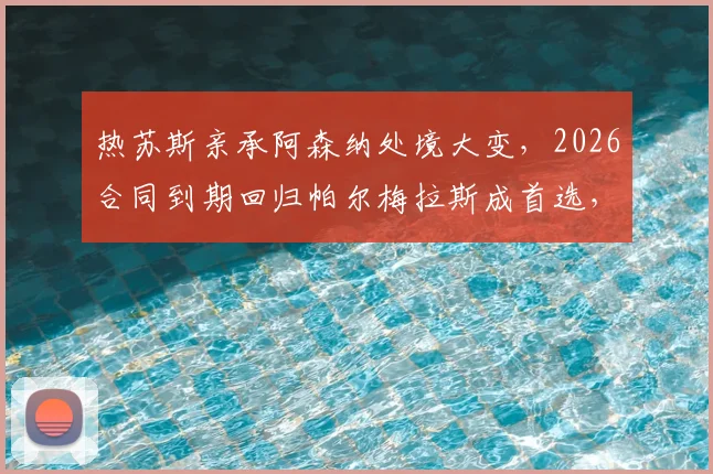 热苏斯亲承阿森纳处境大变,2026合同到期回归帕尔梅拉斯成首选,球员未来去向深度分析