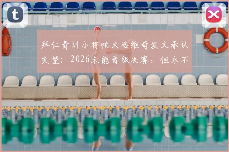 拜仁青训小将帕夫洛维奇发文承认失望:2026未能晋级决赛,但永不放弃是俱乐部灵魂