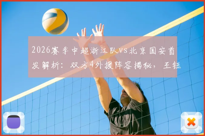 2026赛季中超浙江队vs北京国安首发解析:双方4外援阵容揭秘,王钰栋、张玉宁等关键球员状态前瞻