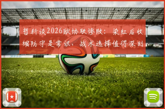 哲科谈2026欧协联惨败：染红后收缩防守是常识，战术选择值得深刻反思
