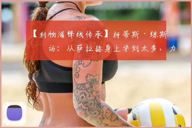 【利物浦锋线传承】柯蒂斯·琼斯专访:从萨拉赫身上学到太多,力争2026年前共捧冠军奖杯告别功勋