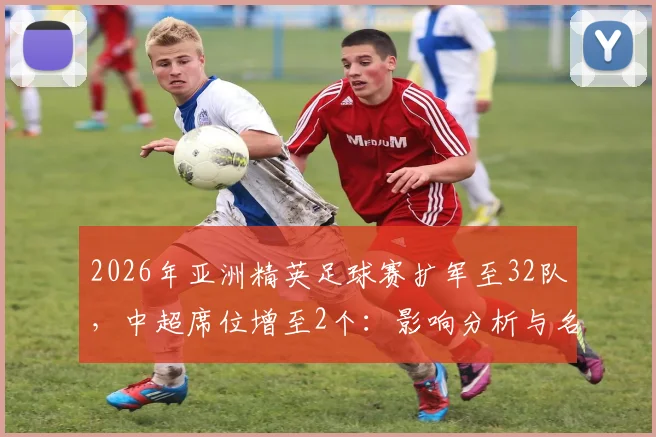 2026年亚洲精英足球赛扩军至32队，中超席位增至2个：影响分析与名额争夺攻略